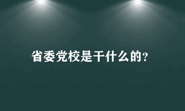 省委党校是干什么的？