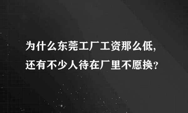 为什么东莞工厂工资那么低, 还有不少人待在厂里不愿换？