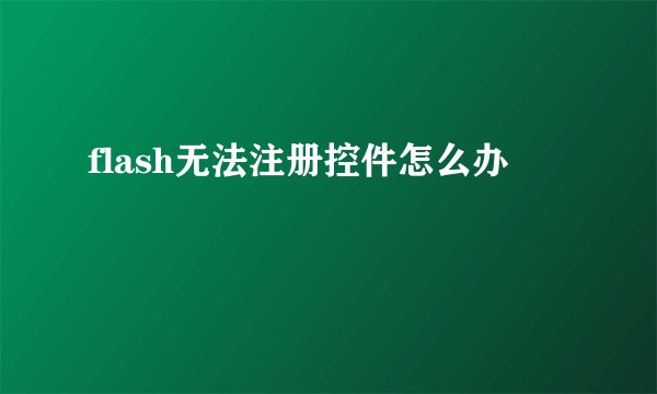 flash无法注册控件怎么办