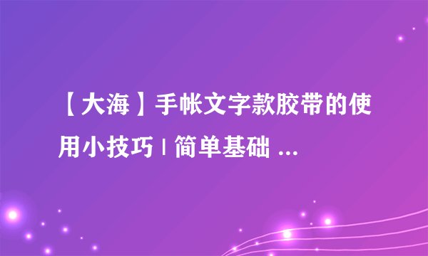 【大海】手帐文字款胶带的使用小技巧 | 简单基础 | 新手向教程 |