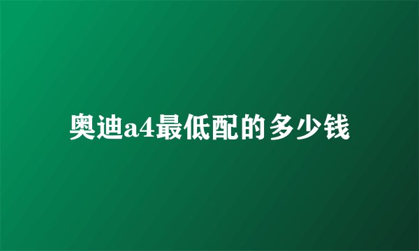 奥迪a4最低配的多少钱
