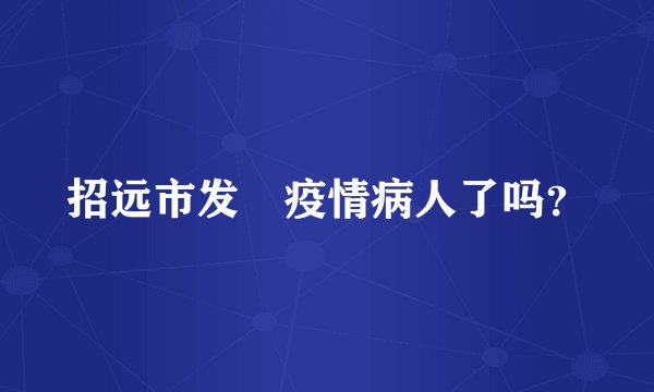 招远市发現疫情病人了吗？
