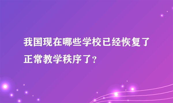 我国现在哪些学校已经恢复了正常教学秩序了？