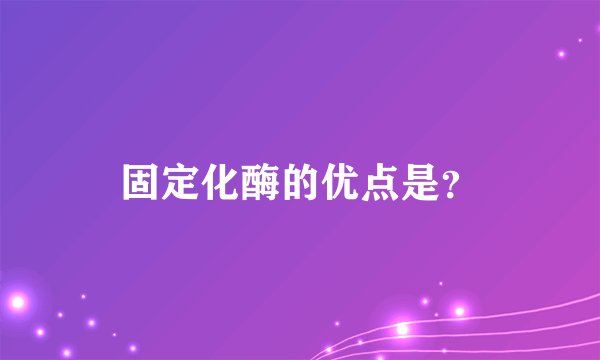 固定化酶的优点是？
