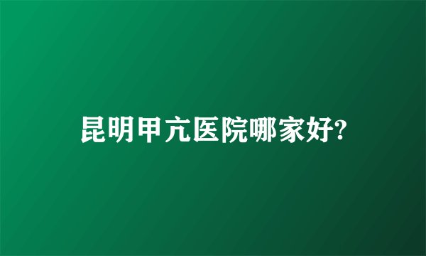 昆明甲亢医院哪家好?