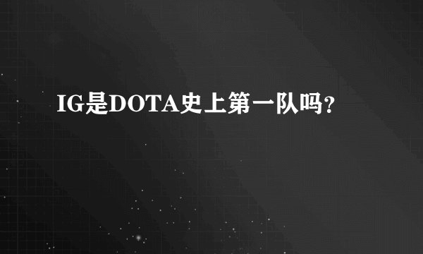IG是DOTA史上第一队吗？