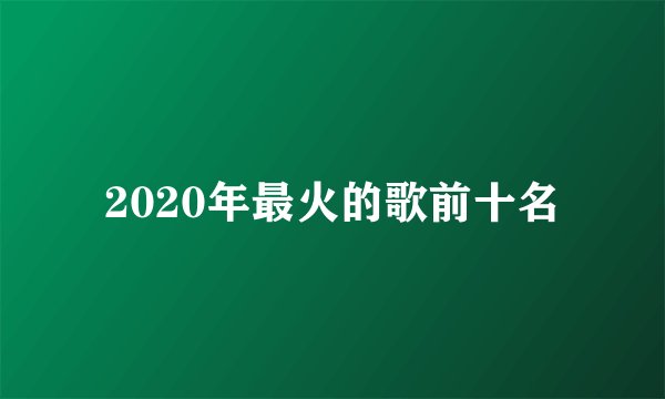 2020年最火的歌前十名