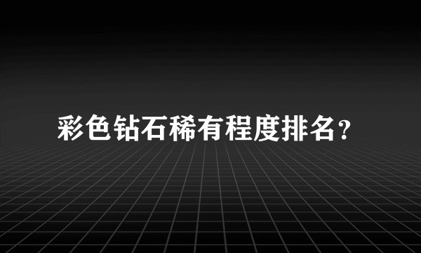 彩色钻石稀有程度排名？