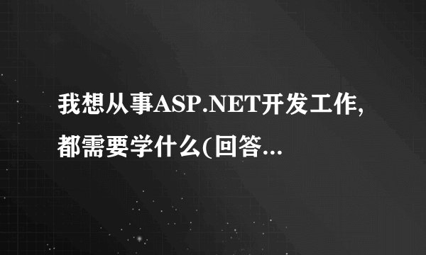 我想从事ASP.NET开发工作,都需要学什么(回答好追加分)