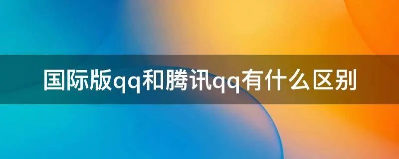 国际版qq和腾讯qq有什么区别