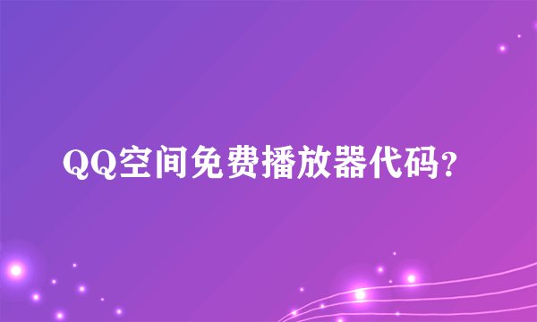 QQ空间免费播放器代码？