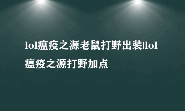 lol瘟疫之源老鼠打野出装|lol瘟疫之源打野加点