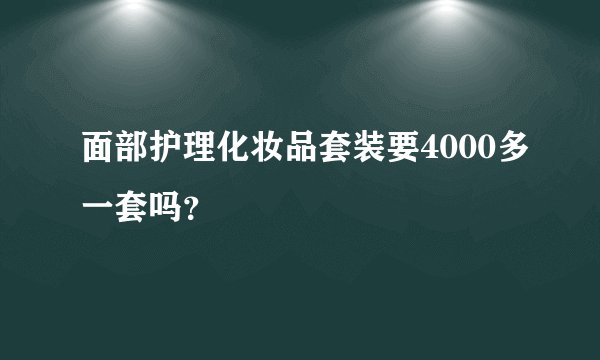 面部护理化妆品套装要4000多一套吗？