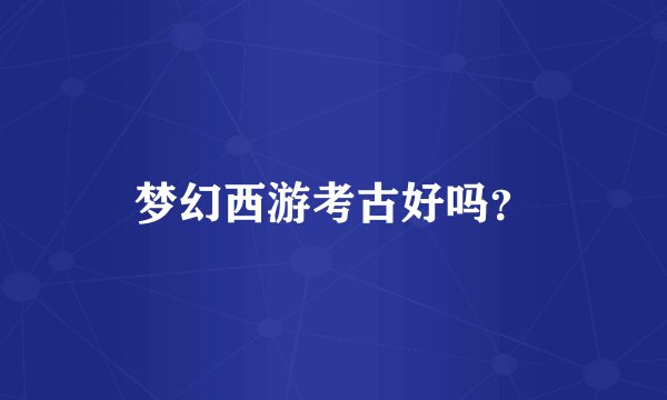 梦幻西游考古好吗？