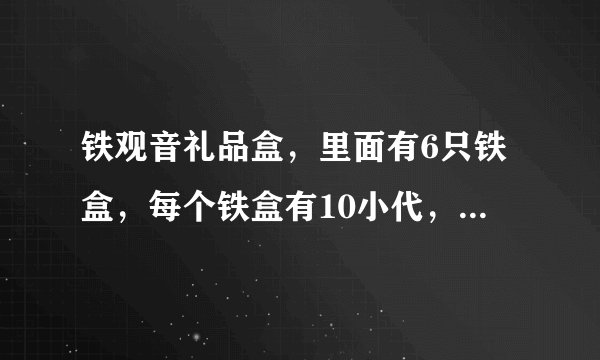 铁观音礼品盒，里面有6只铁盒，每个铁盒有10小代，请问价格是多少
