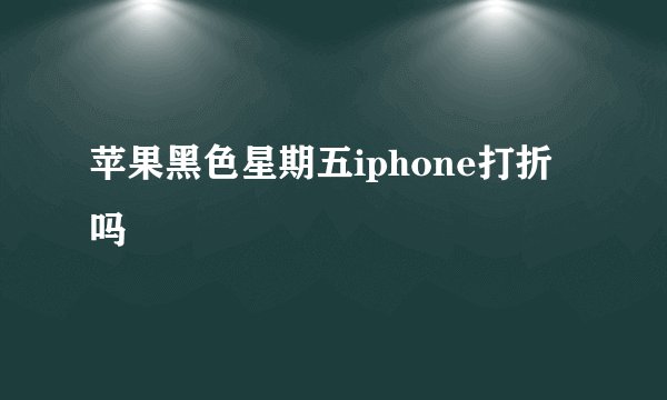 苹果黑色星期五iphone打折吗