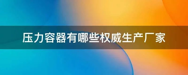 压力容器有哪些权威生产厂家
