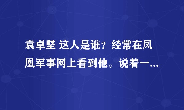 袁卓坚 这人是谁？经常在凤凰军事网上看到他。说着一口流利的中文。他为什么是在美国？是叛徒吗？