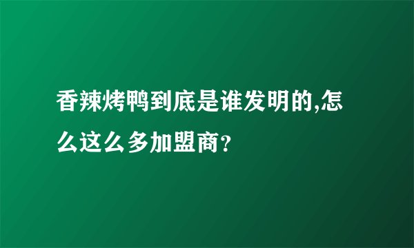 香辣烤鸭到底是谁发明的,怎么这么多加盟商？