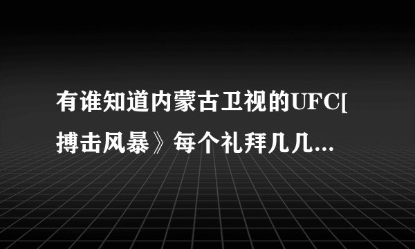 有谁知道内蒙古卫视的UFC[搏击风暴》每个礼拜几几点播出？
