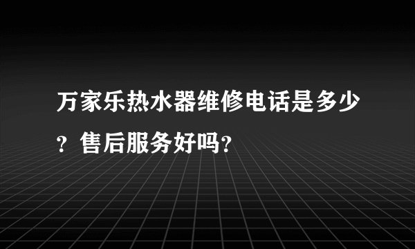 万家乐热水器维修电话是多少？售后服务好吗？