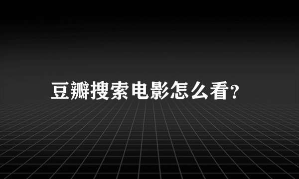 豆瓣搜索电影怎么看？