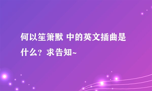 何以笙箫默 中的英文插曲是什么？求告知~