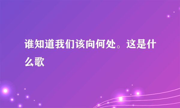 谁知道我们该向何处。这是什么歌