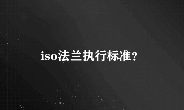 iso法兰执行标准？