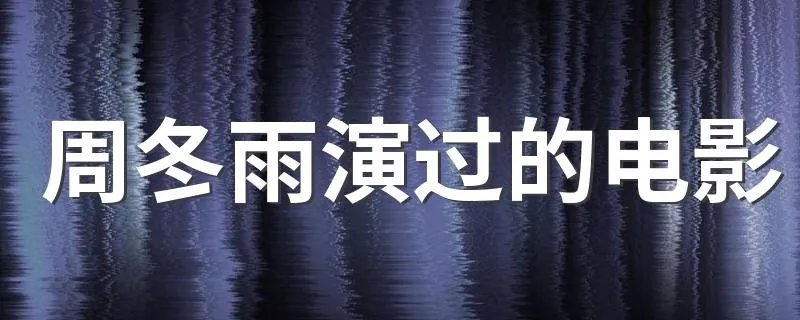 周冬雨演过的电影 周冬雨出演的电影介绍
