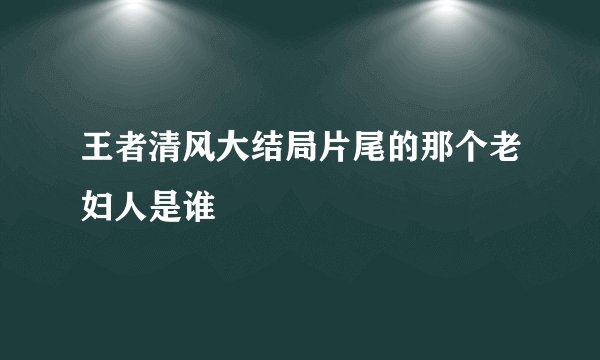 王者清风大结局片尾的那个老妇人是谁