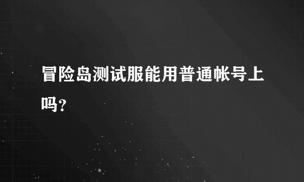 冒险岛测试服能用普通帐号上吗？
