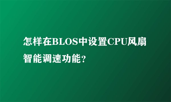 怎样在BLOS中设置CPU风扇智能调速功能？
