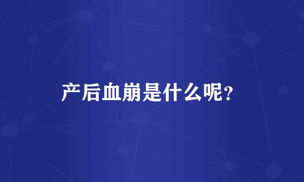 产后血崩是什么呢？