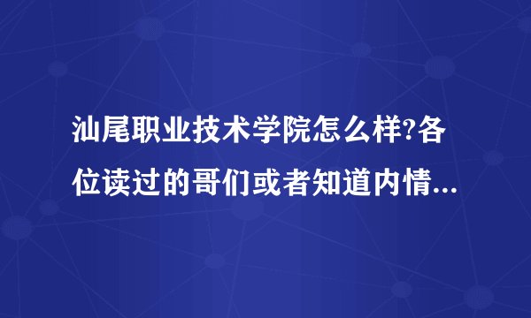 汕尾职业技术学院怎么样?各位读过的哥们或者知道内情的朋友进来解解惑？