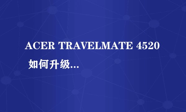 ACER TRAVELMATE 4520 如何升级BIOS????
