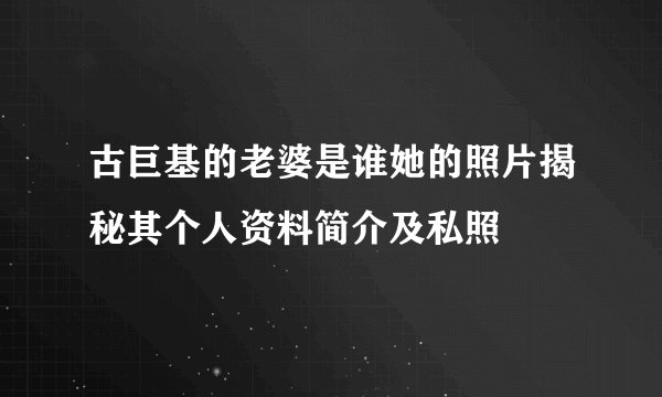 古巨基的老婆是谁她的照片揭秘其个人资料简介及私照
