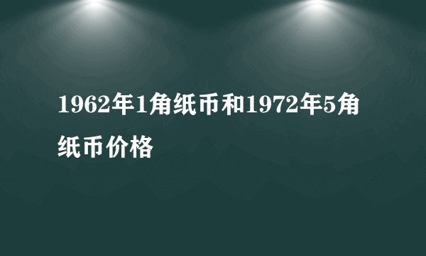 1962年1角纸币和1972年5角纸币价格