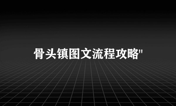 骨头镇图文流程攻略