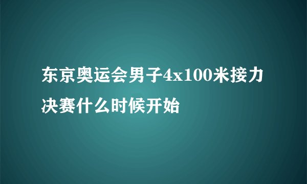 东京奥运会男子4x100米接力决赛什么时候开始