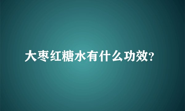 大枣红糖水有什么功效？