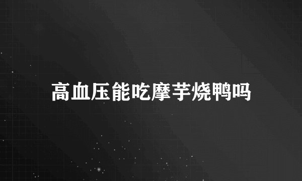 高血压能吃摩芋烧鸭吗