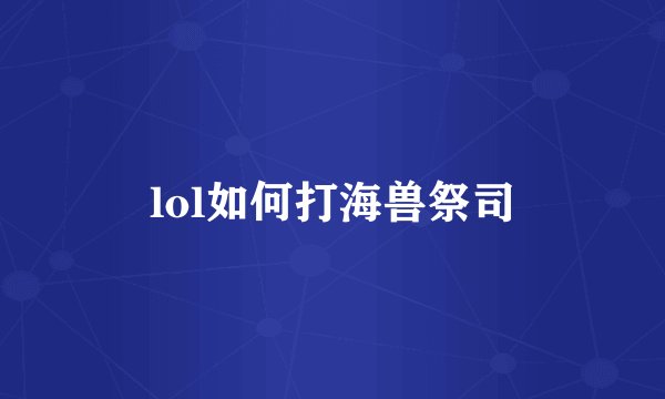 lol如何打海兽祭司