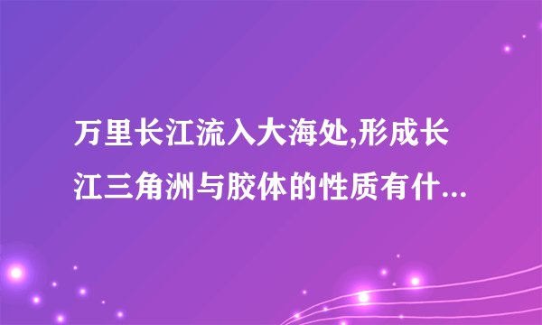 万里长江流入大海处,形成长江三角洲与胶体的性质有什么关系?