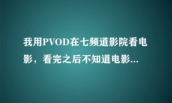 我用PVOD在七频道影院看电影，看完之后不知道电影文件在哪？