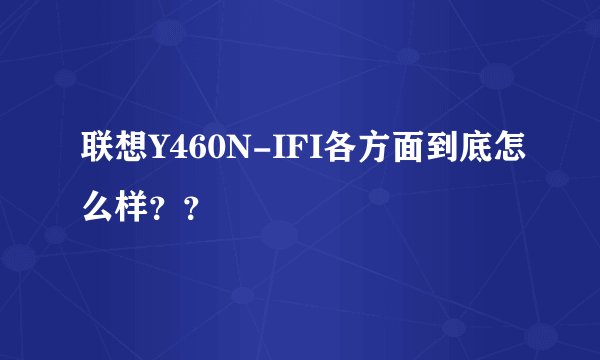 联想Y460N-IFI各方面到底怎么样？？