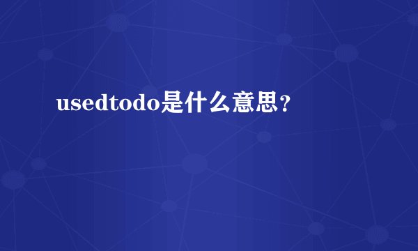 usedtodo是什么意思？