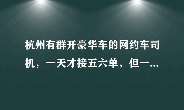 杭州有群开豪华车的网约车司机，一天才接五六单，但一周流水就达近万元