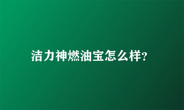 洁力神燃油宝怎么样？