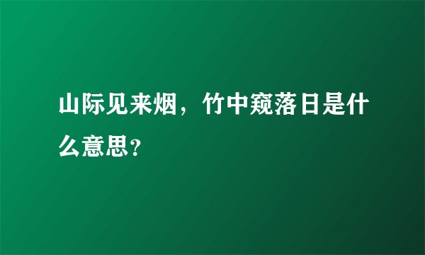 山际见来烟，竹中窥落日是什么意思？